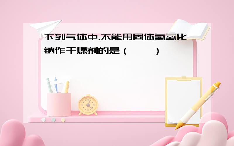 下列气体中，不能用固体氢氧化钠作干燥剂的是（　　）