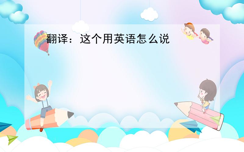 翻译：这个用英语怎么说