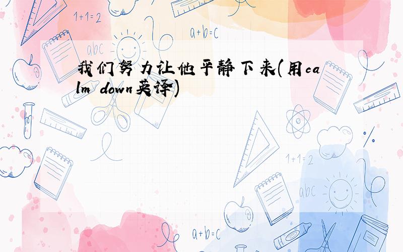 我们努力让他平静下来(用calm down英译)