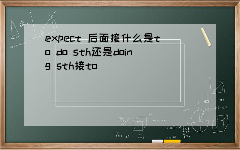 expect 后面接什么是to do sth还是doing sth接to