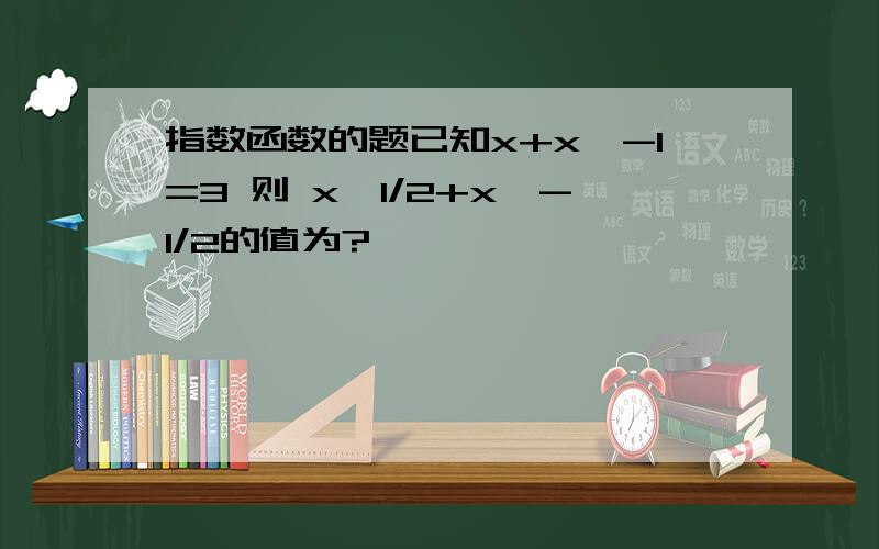 指数函数的题已知x+x^-1=3 则 x^1/2+x^-1/2的值为?、