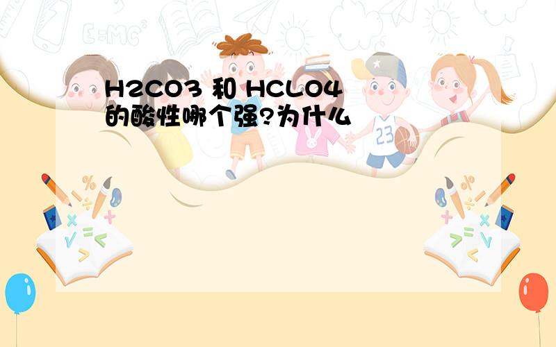 H2CO3 和 HCLO4 的酸性哪个强?为什么