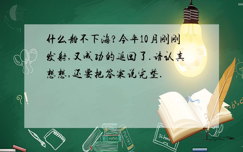 什么船不下海?今年10月刚刚发射,又成功的返回了.请认真想想,还要把答案说完整.