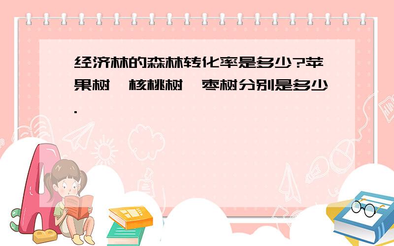 经济林的森林转化率是多少?苹果树、核桃树、枣树分别是多少.