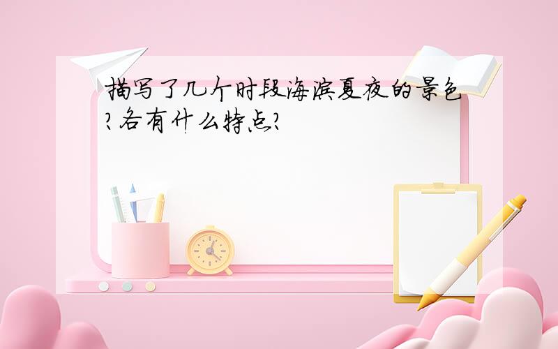 描写了几个时段海滨夏夜的景色?各有什么特点?