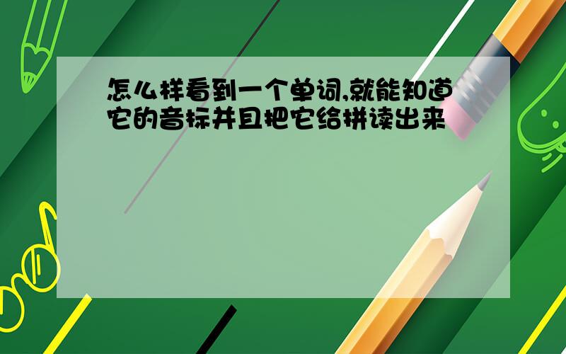 怎么样看到一个单词,就能知道它的音标并且把它给拼读出来