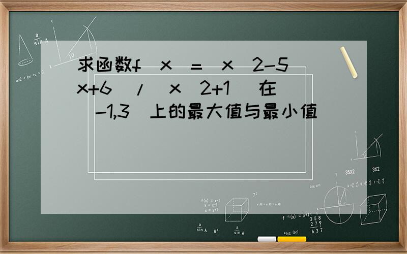 求函数f(x)=（x^2-5x+6）/（x^2+1 ）在[-1,3]上的最大值与最小值