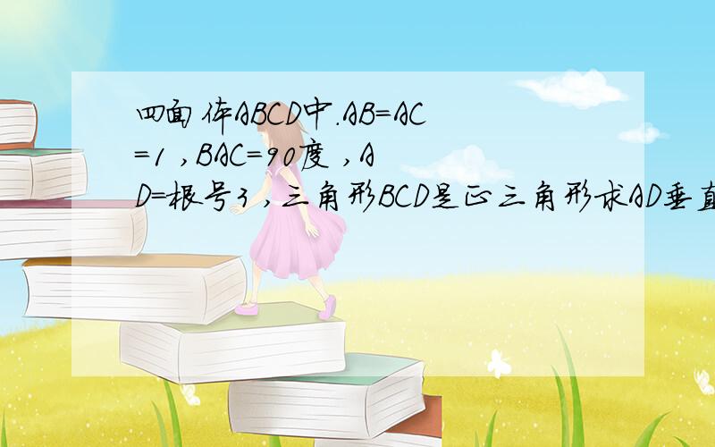 四面体ABCD中.AB=AC=1 ,BAC=90度 ,AD=根号3 ,三角形BCD是正三角形求AD垂直BC,