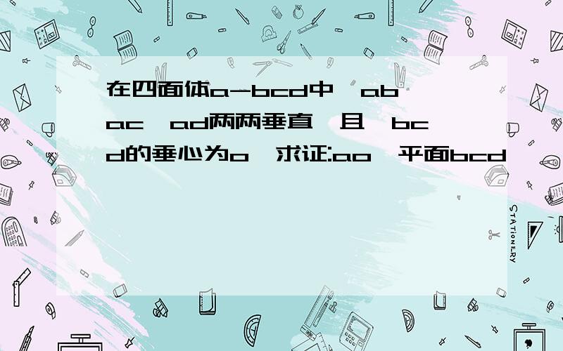 在四面体a-bcd中,ab,ac,ad两两垂直,且△bcd的垂心为o,求证:ao⊥平面bcd