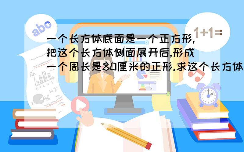 一个长方体底面是一个正方形,把这个长方体侧面展开后,形成一个周长是80厘米的正形.求这个长方体的体积