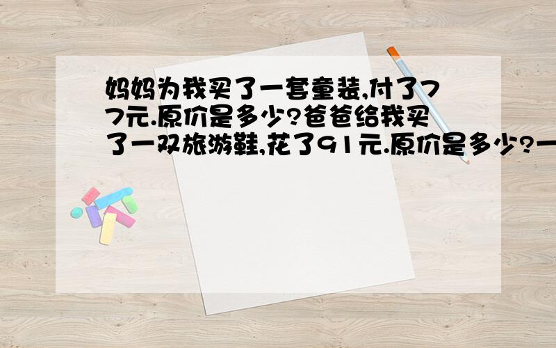 妈妈为我买了一套童装,付了77元.原价是多少?爸爸给我买了一双旅游鞋,花了91元.原价是多少?一律七折