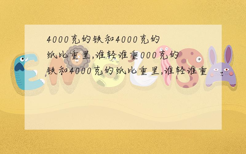 4000克的铁和4000克的纸比重里,谁轻谁重000克的铁和4000克的纸比重里,谁轻谁重