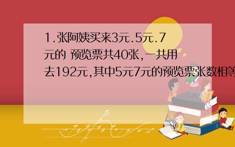 1.张阿姨买来3元.5元.7元的 预览票共40张,一共用去192元,其中5元7元的预览票张数相等,3元的 票有（ ）张,