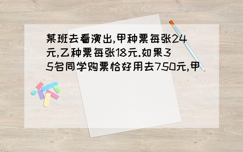 某班去看演出,甲种票每张24元,乙种票每张18元.如果35名同学购票恰好用去750元,甲