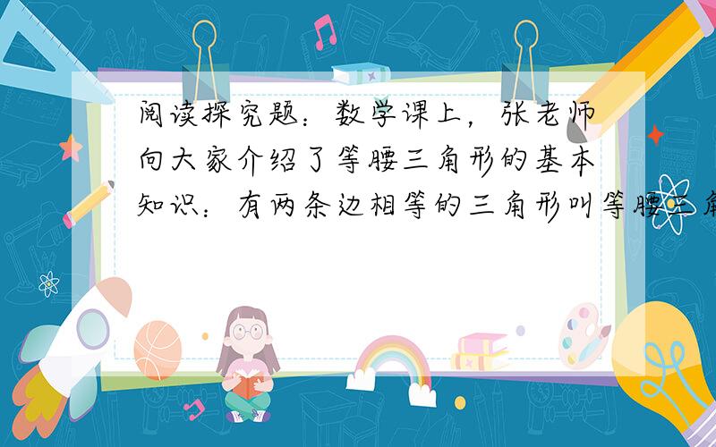 阅读探究题：数学课上，张老师向大家介绍了等腰三角形的基本知识：有两条边相等的三角形叫等腰三角形，如图1所示：在△ABC中