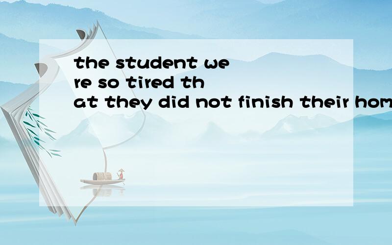 the student were so tired that they did not finish their hom