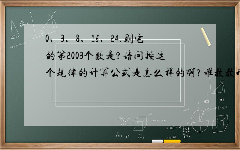 0、3、8、15、24.则它的第2003个数是?请问按这个规律的计算公式是怎么样的啊?谁教教我?