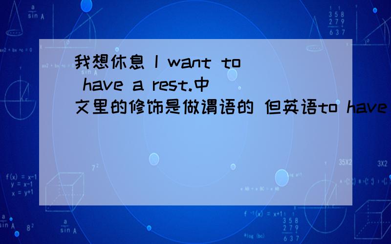 我想休息 I want to have a rest.中文里的修饰是做谓语的 但英语to have a rest是一个宾