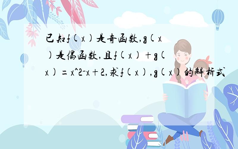 已知f(x)是奇函数,g(x)是偶函数,且f(x)+g(x)=x^2-x+2,求f(x),g(x)的解析式