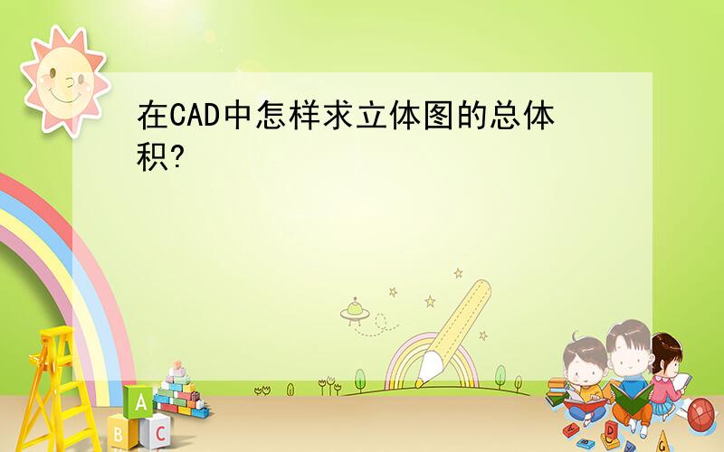 在CAD中怎样求立体图的总体积?