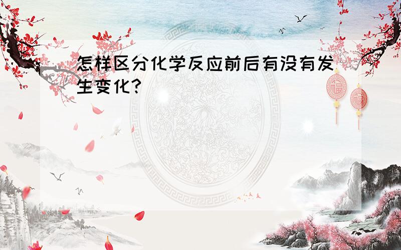 怎样区分化学反应前后有没有发生变化?