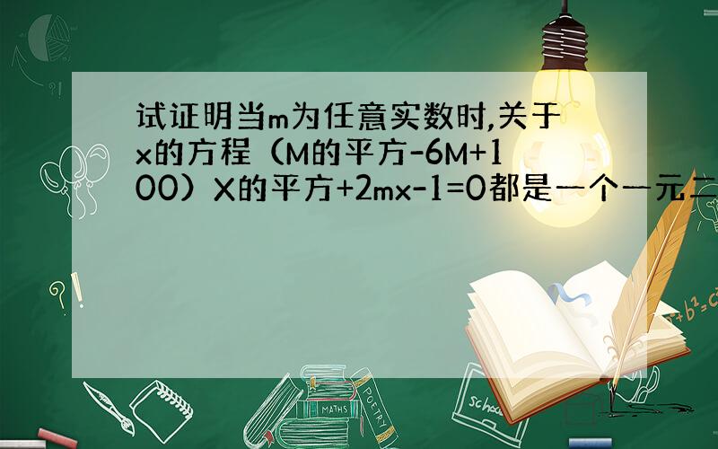 试证明当m为任意实数时,关于x的方程（M的平方-6M+100）X的平方+2mx-1=0都是一个一元二次方程