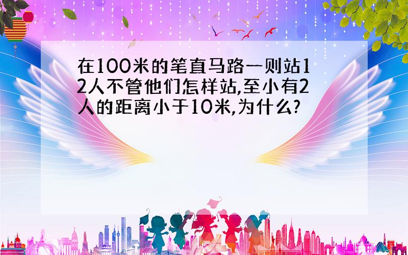 在100米的笔直马路一则站12人不管他们怎样站,至小有2人的距离小于10米,为什么?