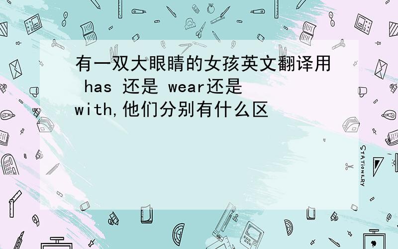 有一双大眼睛的女孩英文翻译用 has 还是 wear还是with,他们分别有什么区�