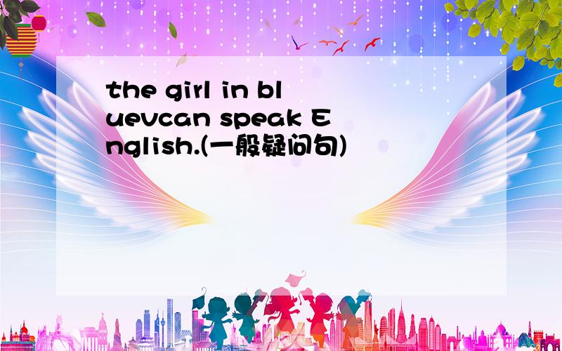 the girl in bluevcan speak English.(一般疑问句)