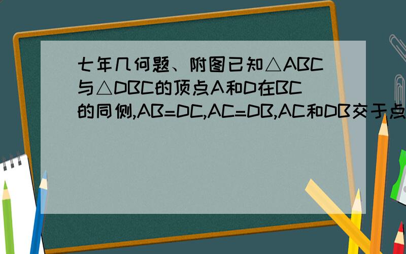 七年几何题、附图已知△ABC与△DBC的顶点A和D在BC的同侧,AB=DC,AC=DB,AC和DB交于点O,那么OA与O