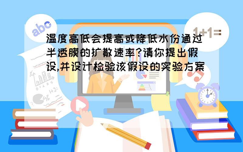 温度高低会提高或降低水份通过半透膜的扩散速率?请你提出假设,并设计检验该假设的实验方案．