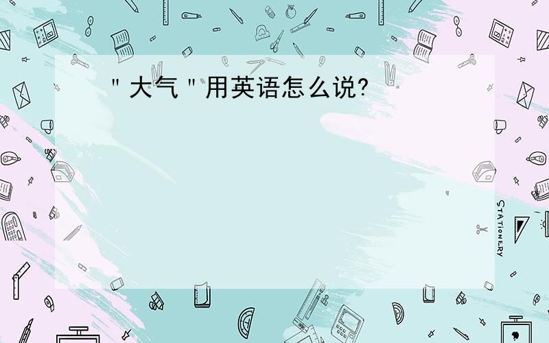 ＂大气＂用英语怎么说?