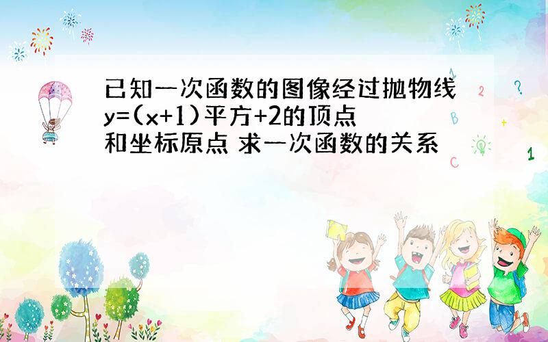 已知一次函数的图像经过抛物线y=(x+1)平方+2的顶点和坐标原点 求一次函数的关系