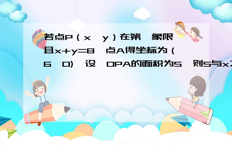 若点P（x,y）在第一象限,且x+y=8,点A得坐标为（6,0),设△OPA的面积为S,则S与x之间的函数关系式为?