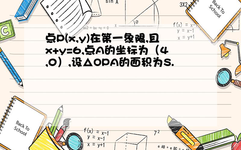 点P(x,y)在第一象限,且x+y=6,点A的坐标为（4,0）,设△OPA的面积为S.