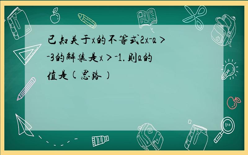 已知关于x的不等式2x-a＞-3的解集是x＞-1.则a的值是(思路）