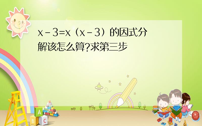 x-3=x（x-3）的因式分解该怎么算?求第三步