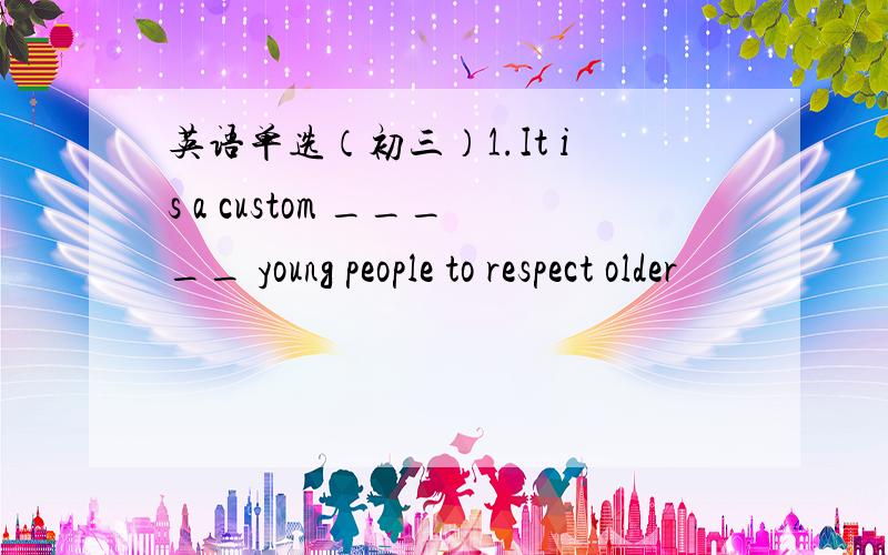 英语单选（初三）1.It is a custom _____ young people to respect older