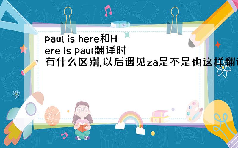 paul is here和Here is paul翻译时有什么区别,以后遇见za是不是也这样翻译