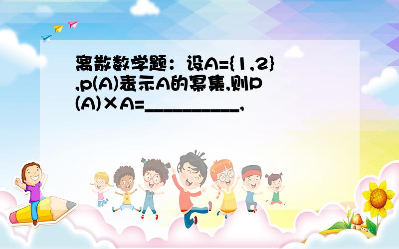 离散数学题：设A={1,2},p(A)表示A的幂集,则P(A)×A=__________,