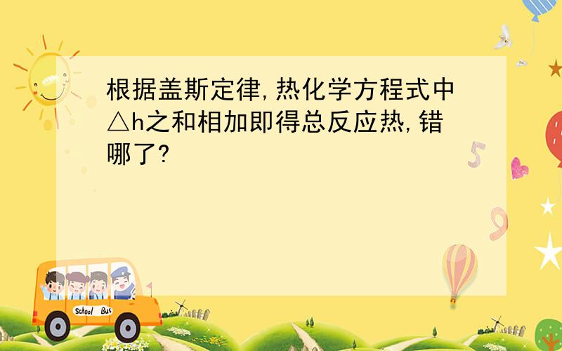 根据盖斯定律,热化学方程式中△h之和相加即得总反应热,错哪了?