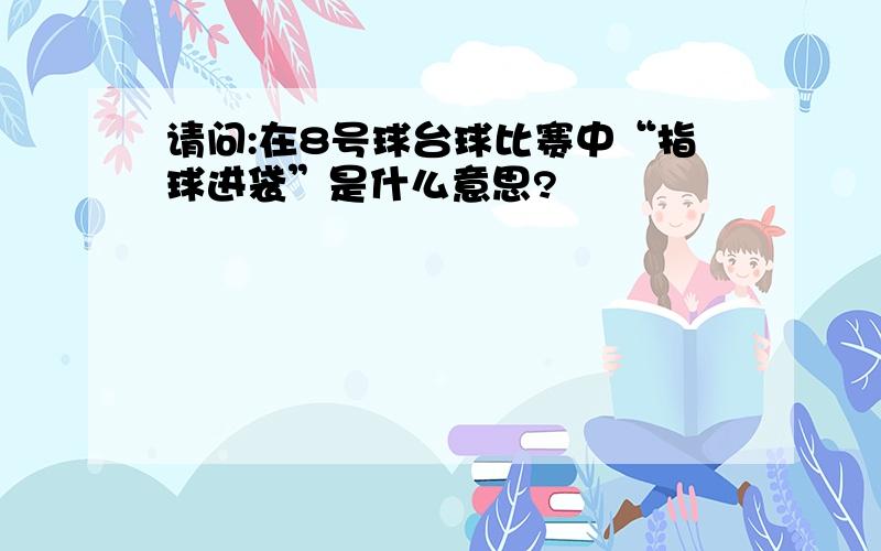 请问:在8号球台球比赛中“指球进袋”是什么意思?