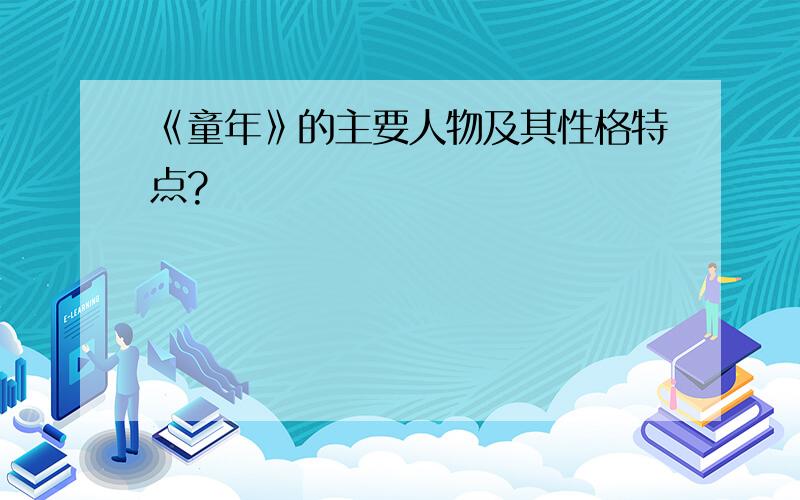 《童年》的主要人物及其性格特点?