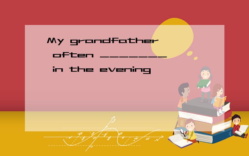 My grandfather often _______ in the evening