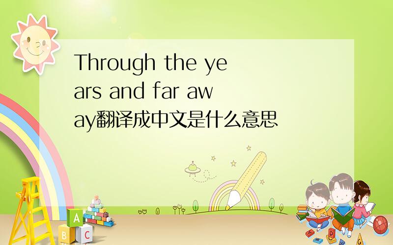 Through the years and far away翻译成中文是什么意思