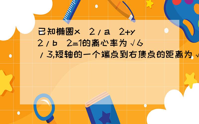 已知椭圆x^2/a^2+y^2/b^2=1的离心率为√6/3,短轴的一个端点到右焦点的距离为√3,直线L：y=kx+m交