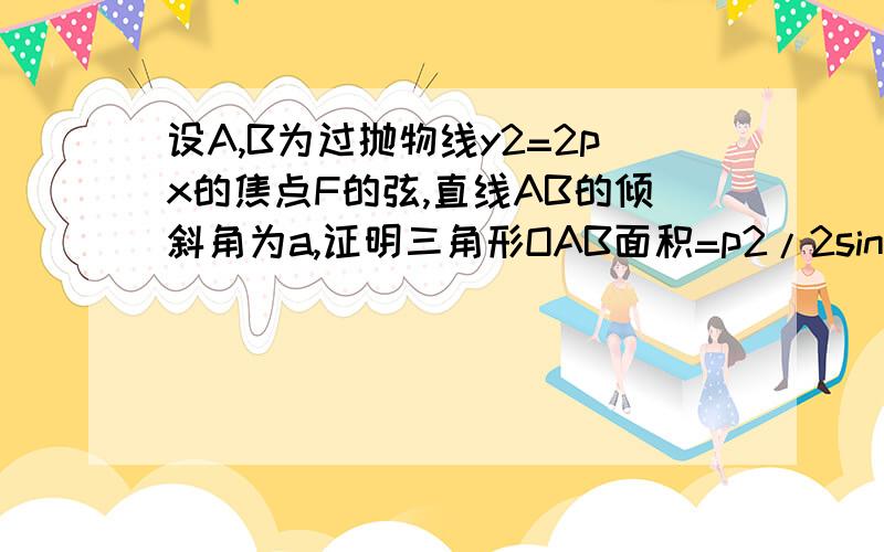 设A,B为过抛物线y2=2px的焦点F的弦,直线AB的倾斜角为a,证明三角形OAB面积=p2/2sina.