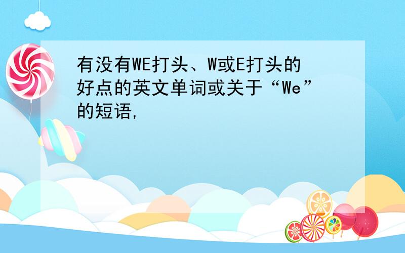 有没有WE打头、W或E打头的好点的英文单词或关于“We”的短语,