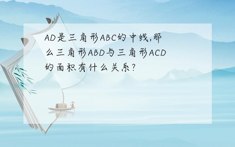 AD是三角形ABC的中线,那么三角形ABD与三角形ACD的面积有什么关系?