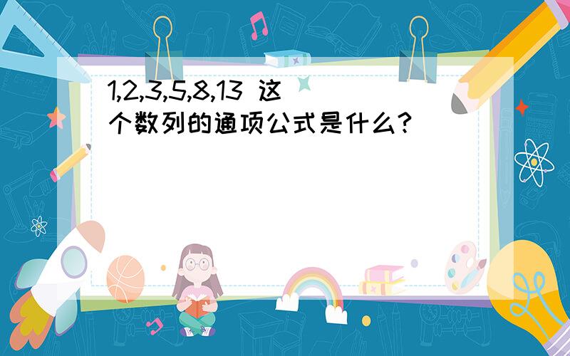 1,2,3,5,8,13 这个数列的通项公式是什么?